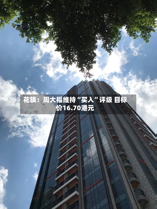 花旗：周大福维持“买入”评级 目标价16.70港元-第2张图片