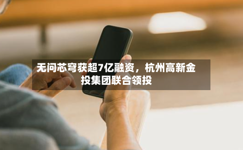 无问芯穹获超7亿融资，杭州高新金投集团联合领投-第3张图片