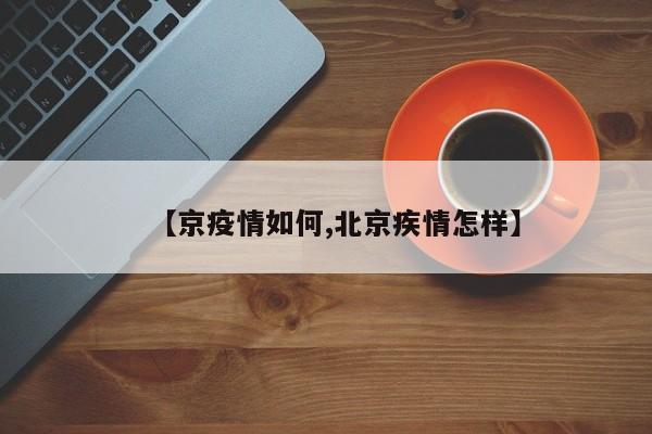 【京疫情如何,北京疾情怎样】
